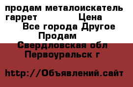 продам металоискатель гаррет evro ace › Цена ­ 20 000 - Все города Другое » Продам   . Свердловская обл.,Первоуральск г.